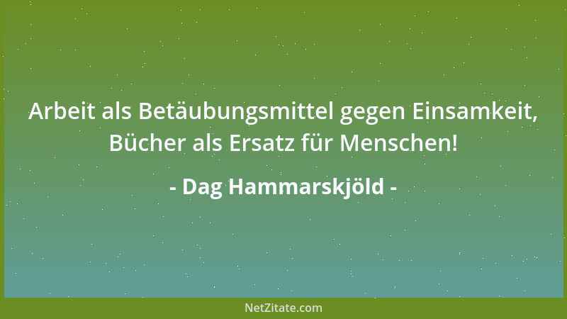 Dag Hammarskjöld - Deine Pflicht und deine Belohnung, dein Schicksal, sind hier und jetzt....