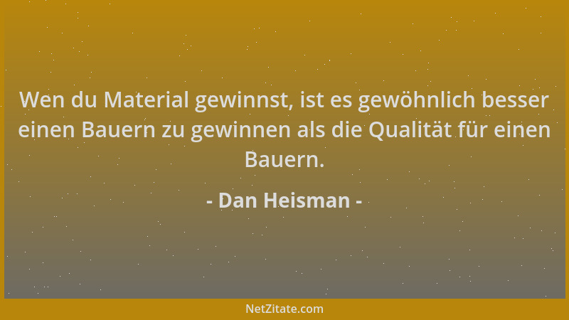 Dan Heisman - Wen du Material gewinnst, ist es gewöhnlich besser einen Bauern zu gewinnen als die Qualität für einen Bauern...
