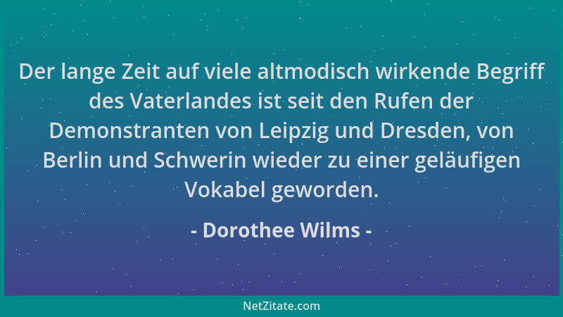 Dorothee Wilms - Der lange Zeit auf viele altmodisch wirkende Begriff des Vaterlandes ist seit den Rufen der Demonstranten...