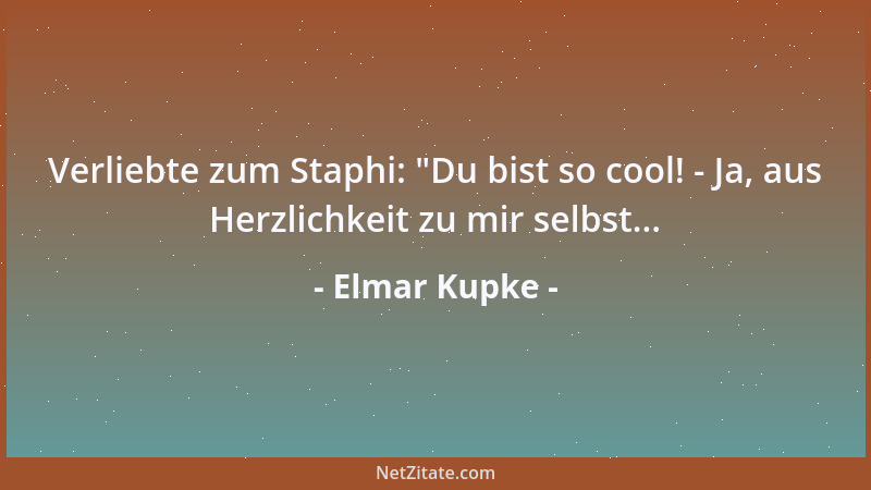 Elmar Kupke - Verliebte zum Staphi:  "Du bist so cool! - Ja, aus Herzlichkeit zu mir selbst......