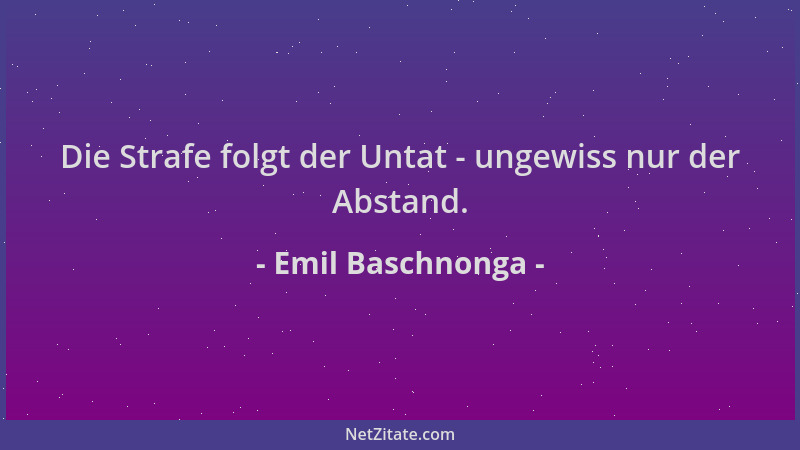 Emil Baschnonga - Die Strafe folgt der Untat - ungewiss nur der Abstand....