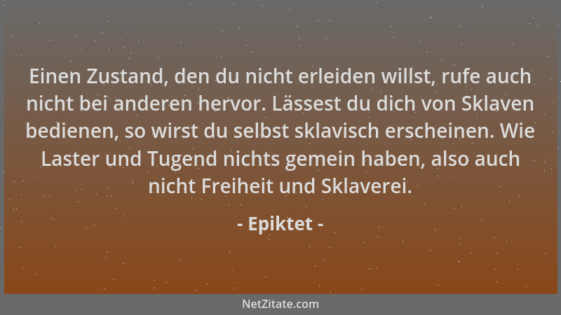 Epiktet - Einen Zustand, den du nicht erleiden willst, rufe auch nicht bei anderen hervor. Lässest du dich von Sklaven bedi...