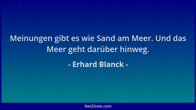 Erhard Blanck - Meinungen gibt es wie Sand am Meer. Und das Meer geht darüber hinweg....