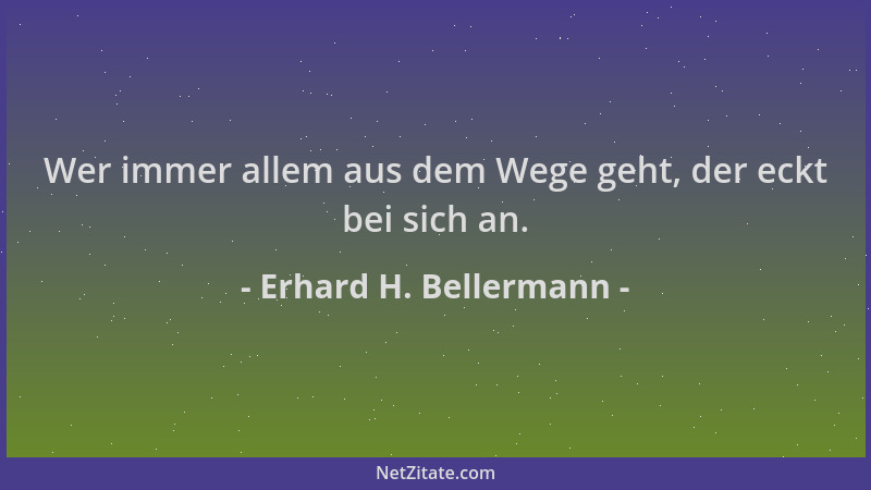 Erhard H. Bellermann - Wer immer allem aus dem Wege geht, der eckt bei sich an....