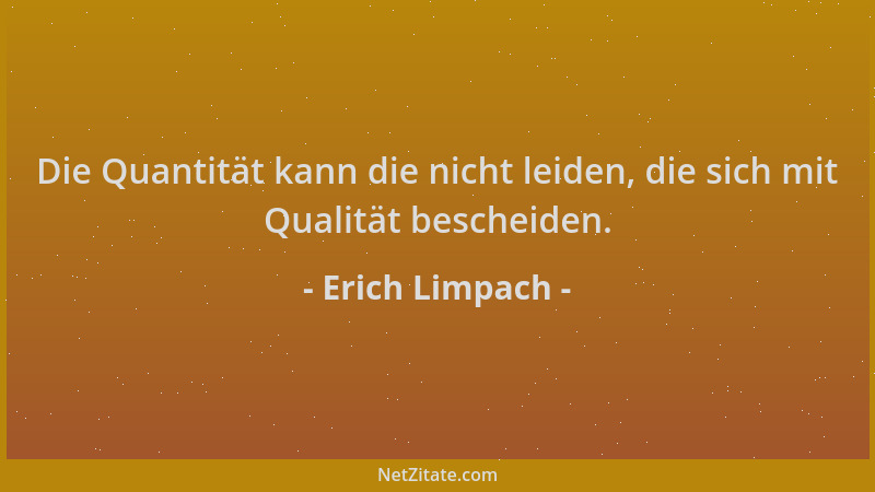 Erich Limpach - Die Quantität kann die nicht leiden, die sich mit Qualität bescheiden....