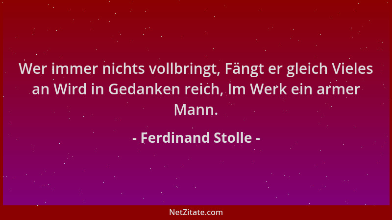 Ferdinand Stolle - Wer immer nichts vollbringt, Fängt er gleich Vieles an Wird in Gedanken reich, Im Werk ein armer Mann....