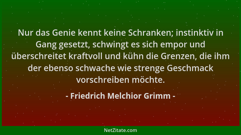 Friedrich Melchior Grimm - Nur das Genie kennt keine Schranken; instinktiv in Gang gesetzt, schwingt es sich empor und über...
