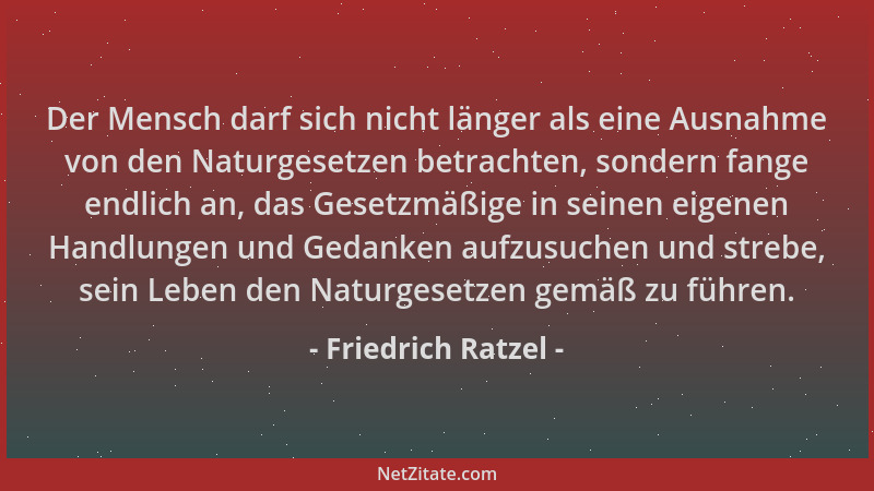 Friedrich Ratzel - Der Mensch darf sich nicht länger als eine Ausnahme von den Naturgesetzen betrachten, sondern fange endl...