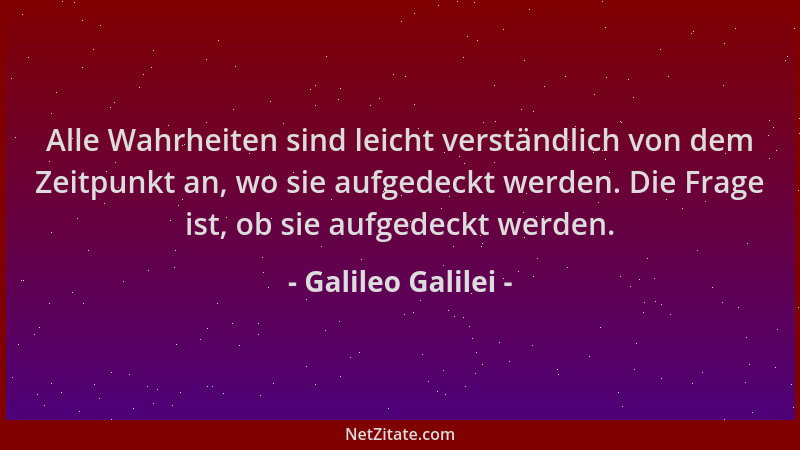 Galileo Galilei - Alle Wahrheiten sind leicht verständlich von dem Zeitpunkt an, wo sie aufgedeckt werden. Die Frage ist, o...