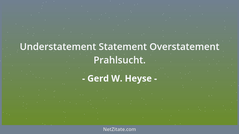 Gerd W. Heyse - Understatement Statement Overstatement Prahlsucht....