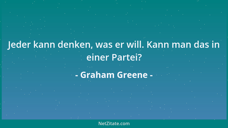 Graham Greene - Jeder kann denken, was er will. Kann man das in einer Partei?...