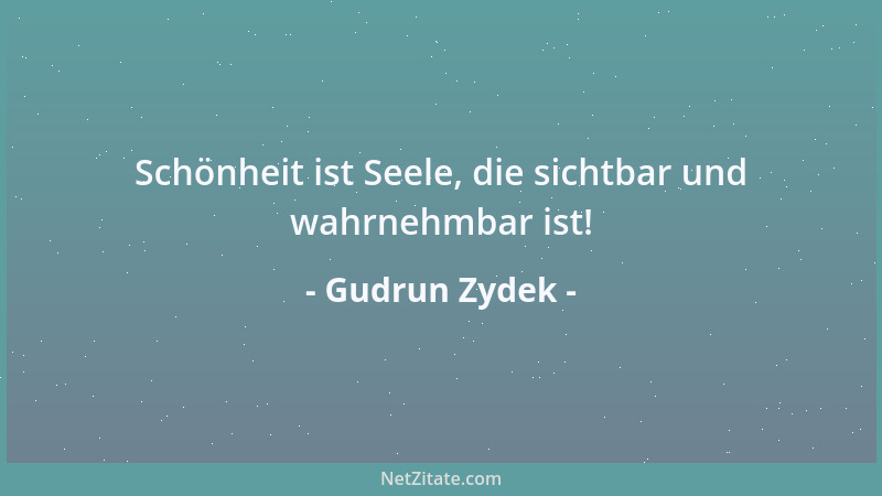 Gudrun Zydek - Schönheit ist Seele, die sichtbar und wahrnehmbar ist!...