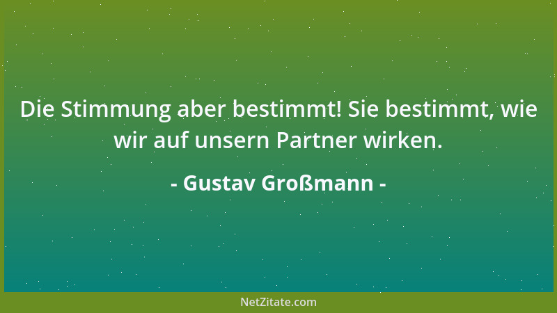 Gustav Großmann - Die Stimmung aber bestimmt! Sie bestimmt, wie wir auf unsern Partner wirken....