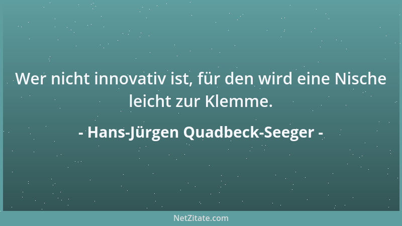 Hans-Jürgen Quadbeck-Seeger - Wer nicht innovativ ist, für den wird eine Nische leicht zur Klemme....
