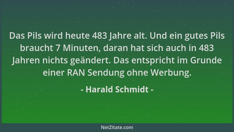 Harald Schmidt - Das Pils wird heute 483 Jahre alt. Und ein gutes Pils braucht 7 Minuten, daran hat sich auch in 483 Jahren...