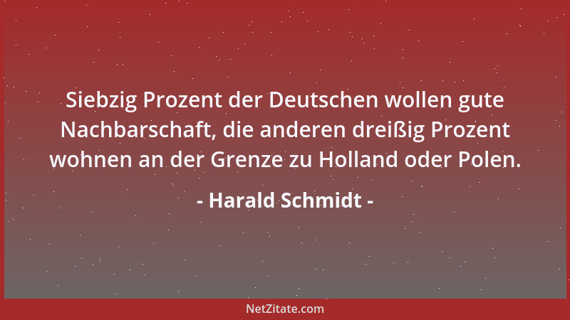 Harald Schmidt - Siebzig Prozent der Deutschen wollen gute Nachbarschaft, die anderen dreißig Prozent wohnen an der Grenze...