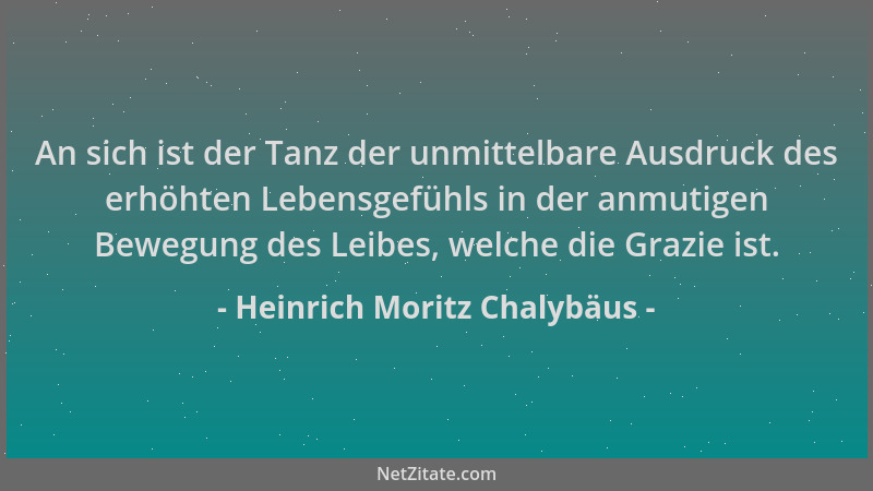 Heinrich Moritz Chalybäus - An sich ist der Tanz der unmittelbare Ausdruck des erhöhten Lebensgefühls in der anmutigen Bewe...