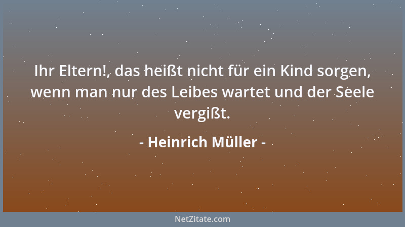 Heinrich Müller - Ihr Eltern!, das heißt nicht für ein Kind sorgen, wenn man nur des Leibes wartet und der Seele vergißt....