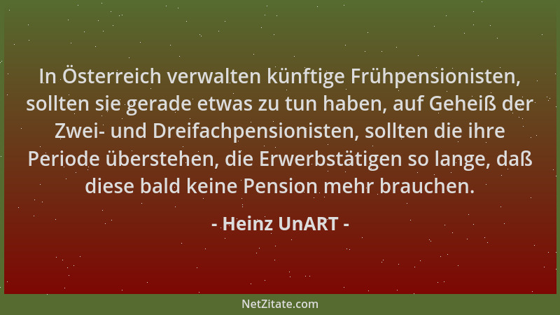 Heinz UnART - In Österreich verwalten künftige Frühpensionisten, sollten sie gerade etwas zu tun haben, auf Geheiß der Zwei...
