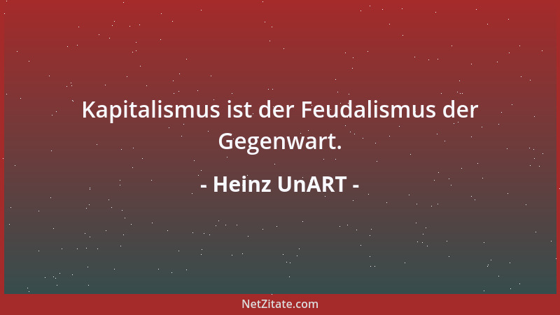 Heinz UnART - Kapitalismus ist der Feudalismus der Gegenwart....