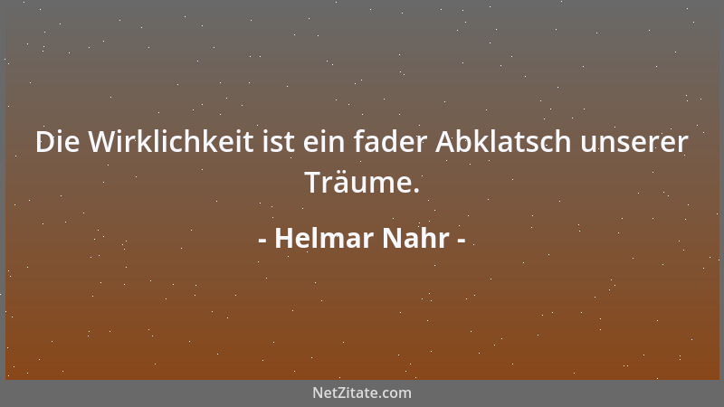 Helmar Nahr - Die Wirklichkeit ist ein fader Abklatsch unserer Träume....