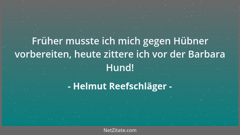 Helmut Reefschläger - Früher musste ich mich gegen Hübner vorbereiten, heute zittere ich vor der Barbara Hund!...