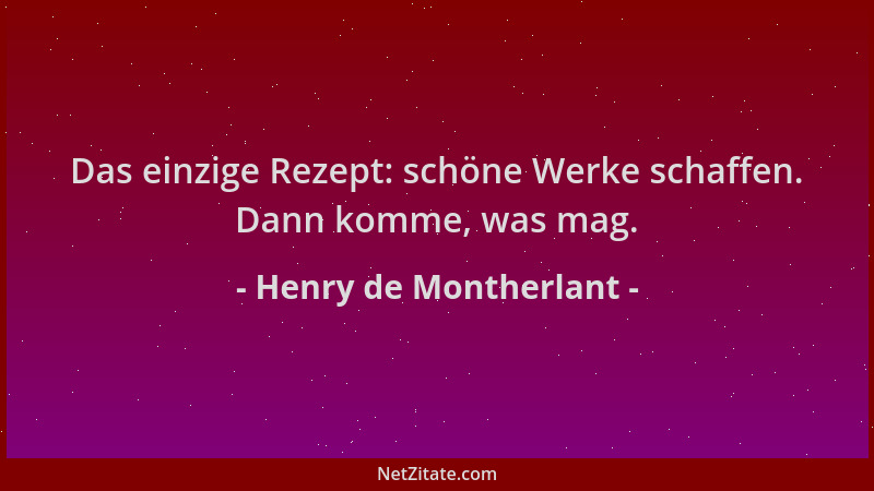 Henry de Montherlant - Das einzige Rezept: schöne Werke schaffen. Dann komme, was mag....