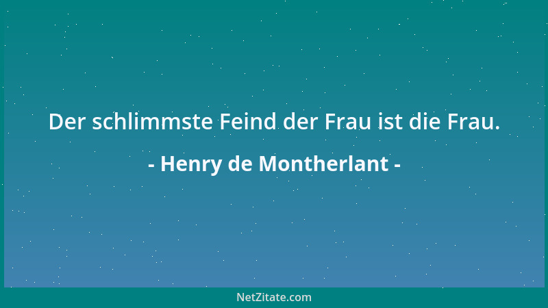 Henry de Montherlant - Der schlimmste Feind der Frau ist die Frau....