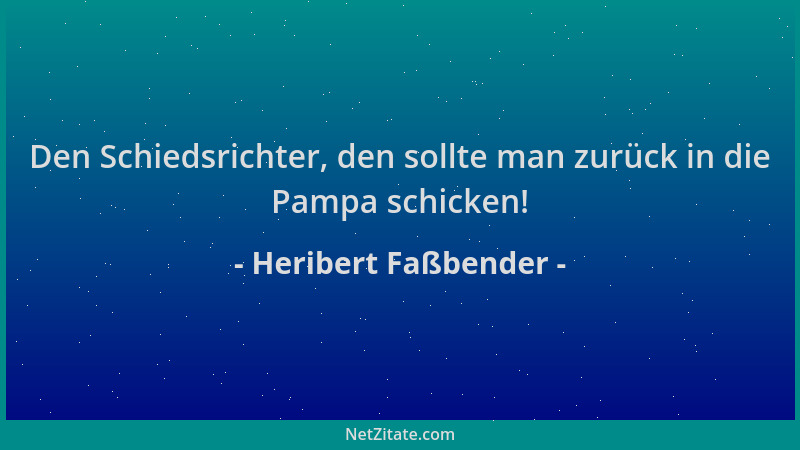 Heribert Faßbender - Den Schiedsrichter, den sollte man zurück in die Pampa schicken!...