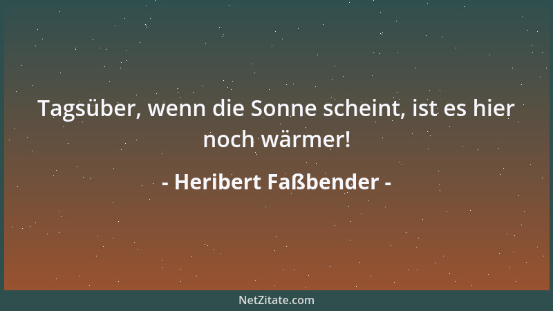 Heribert Faßbender - Tagsüber, wenn die Sonne scheint, ist es hier noch wärmer!...