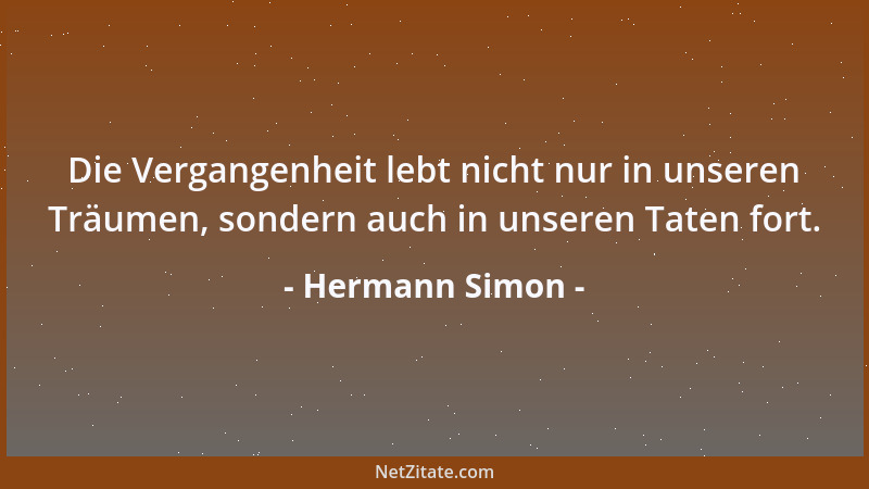 Hermann Simon - Die Vergangenheit lebt nicht nur in unseren Träumen, sondern auch in unseren Taten fort....