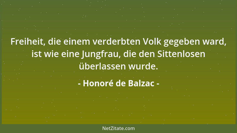 Honoré de Balzac - Freiheit, die einem verderbten Volk gegeben ward, ist wie eine Jungfrau, die den Sittenlosen überlassen...