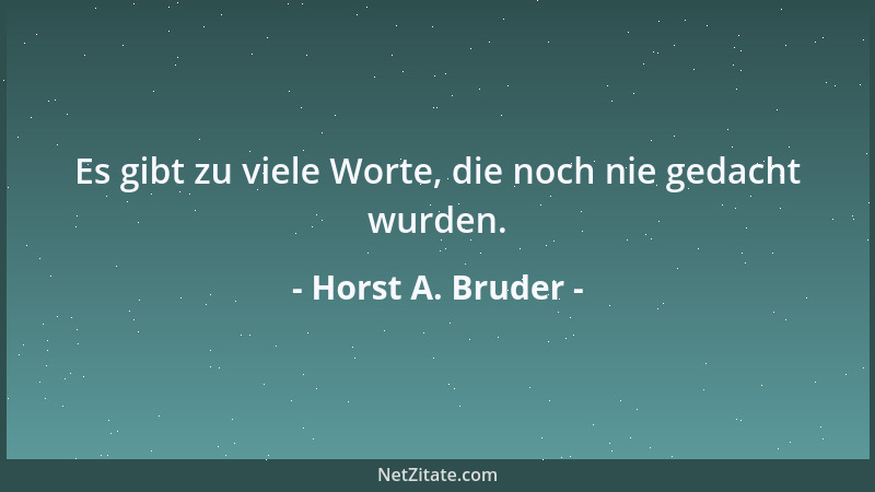 Horst A. Bruder - Es gibt zu viele Worte, die noch nie gedacht wurden....