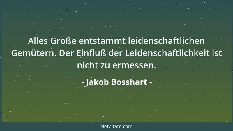 Jakob Bosshart - Alles Große entstammt leidenschaftlichen Gemütern. Der Einfluß der Leidenschaftlichkeit ist nicht zu ermes...