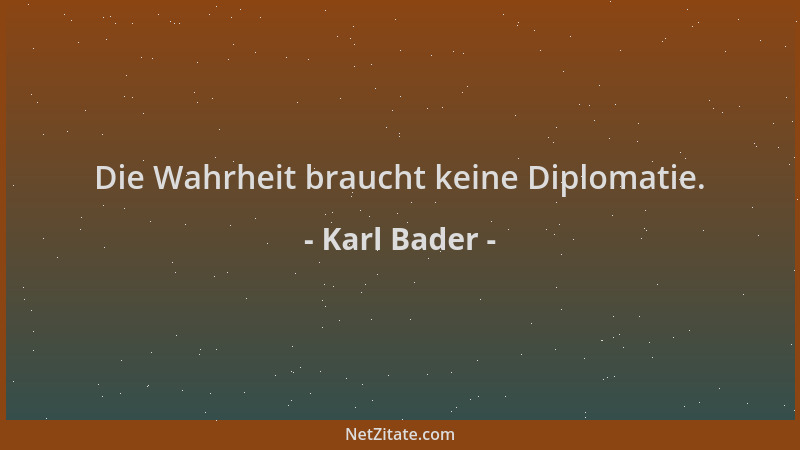 Karl Bader - Die Wahrheit braucht keine Diplomatie....