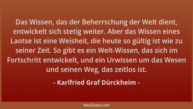 Karlfried Graf Dürckheim - Das Wissen, das der Beherrschung der Welt dient, entwickelt sich stetig weiter. Aber das Wissen...