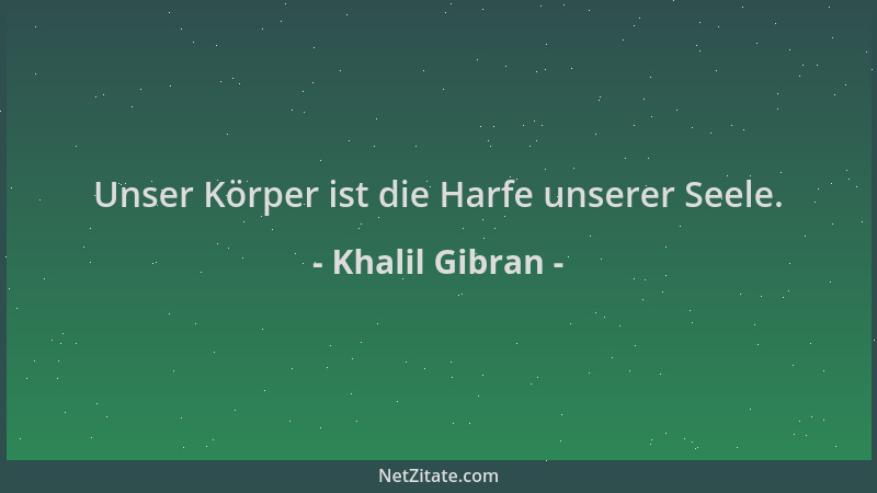 Khalil Gibran - Unser Körper ist die Harfe unserer Seele....