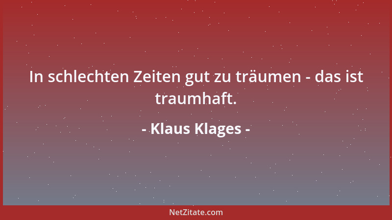 Klaus Klages - In schlechten Zeiten gut zu träumen - das ist traumhaft....