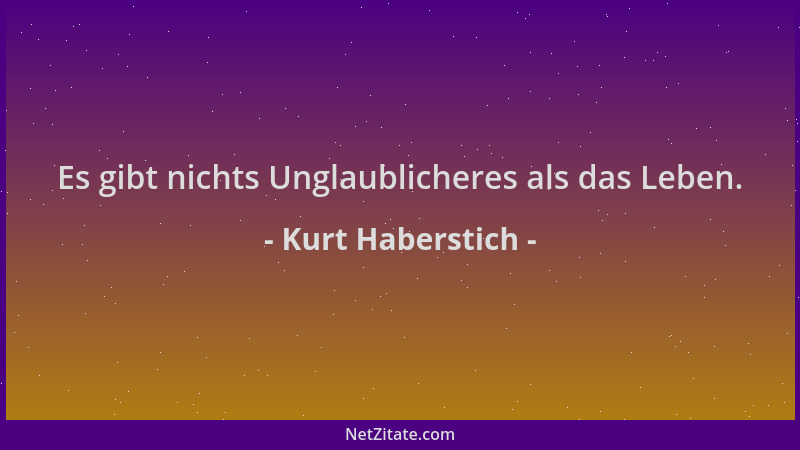 Kurt Haberstich - Es gibt nichts Unglaublicheres als das Leben....