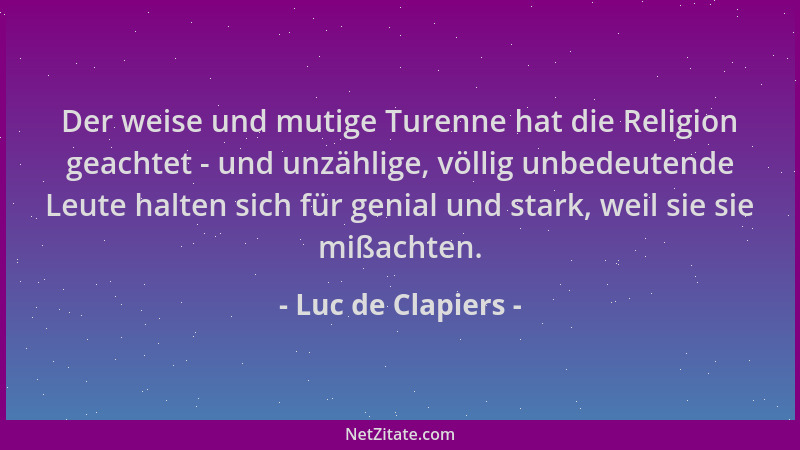 Luc de Clapiers - Der weise und mutige Turenne hat die Religion geachtet - und unzählige, völlig unbedeutende Leute halten...