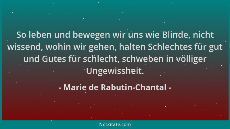 Marie de Rabutin-Chantal - So leben und bewegen wir uns wie Blinde, nicht wissend, wohin wir gehen, halten Schlechtes für g...