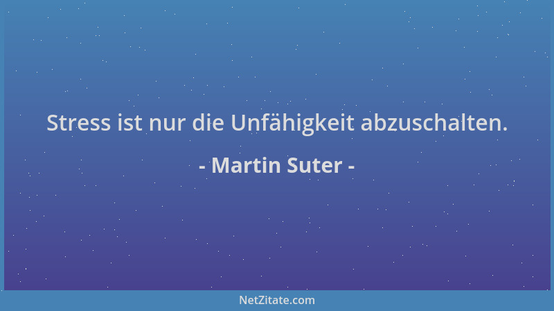 Martin Suter - Stress ist nur die Unfähigkeit abzuschalten....