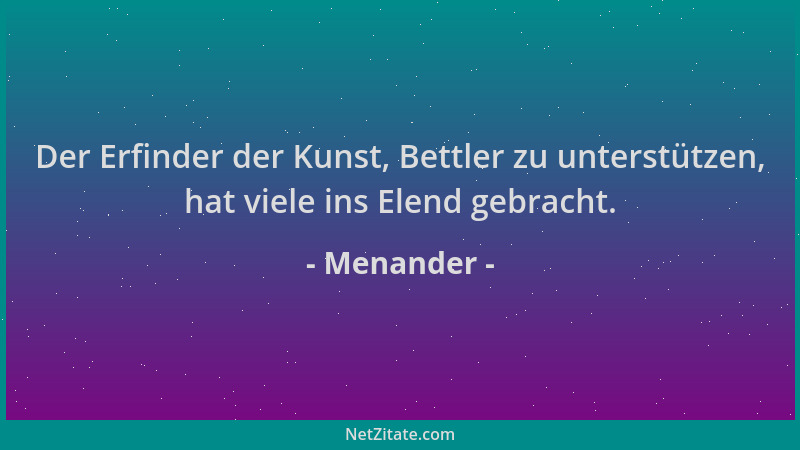 Menander - Der Erfinder der Kunst, Bettler zu unterstützen, hat viele ins Elend gebracht....