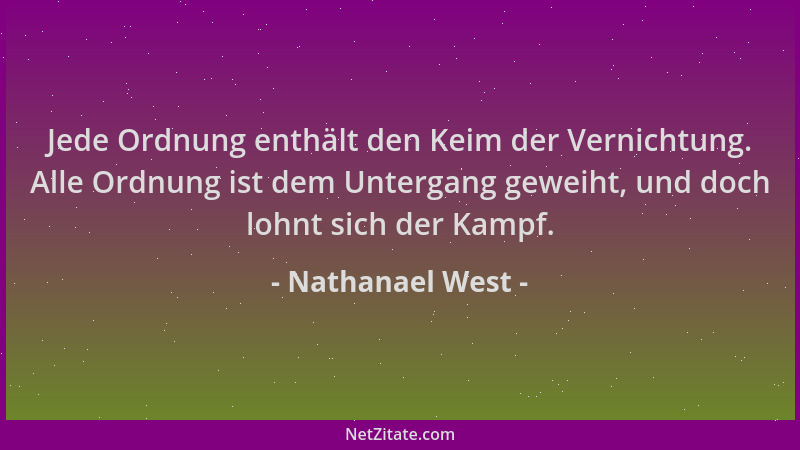 Nathanael West - Jede Ordnung enthält den Keim der Vernichtung. Alle Ordnung ist dem Untergang geweiht, und doch lohnt sich...