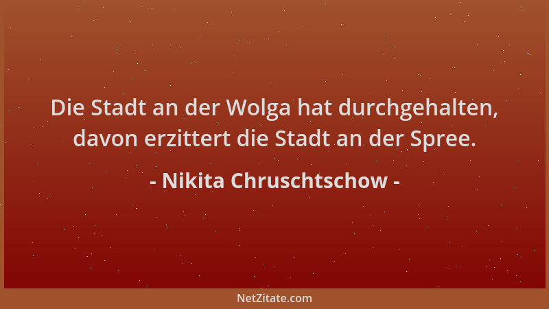 Nikita Chruschtschow - Die Stadt an der Wolga hat durchgehalten, davon erzittert die Stadt an der Spree....