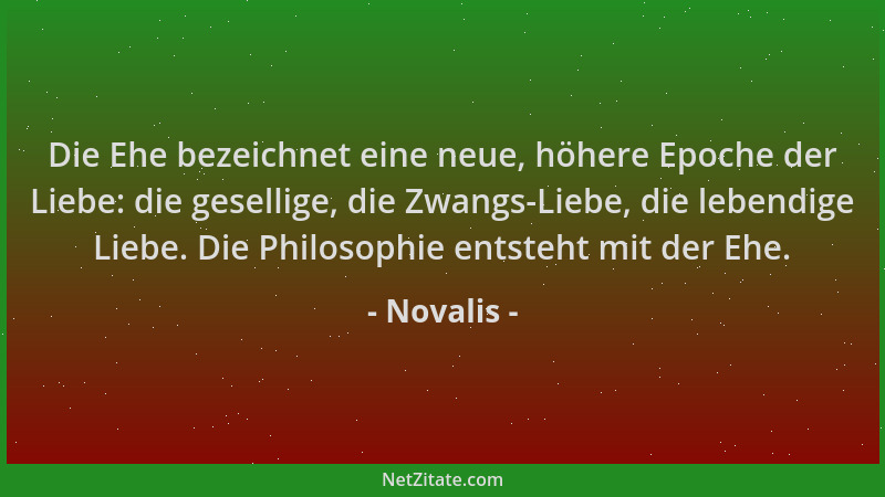 Novalis - Die Ehe bezeichnet eine neue, höhere Epoche der Liebe: die gesellige, die Zwangs-Liebe, die lebendige Liebe. Die...