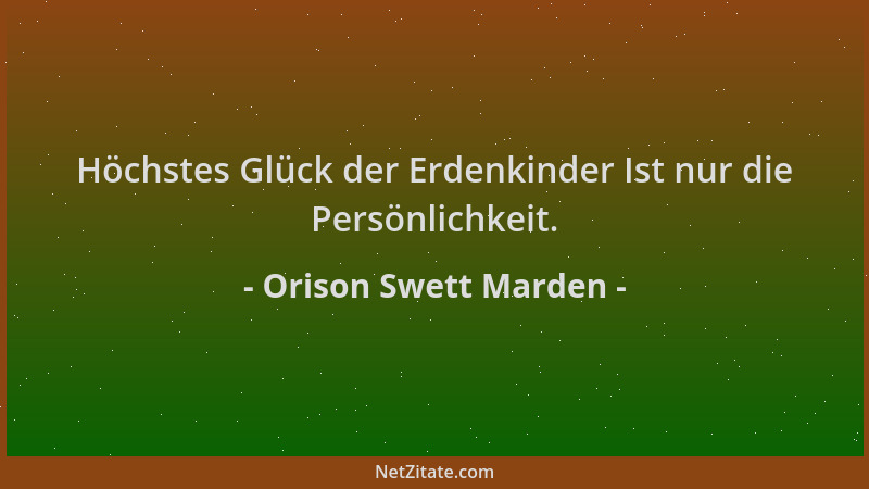 Orison Swett Marden - Höchstes Glück der Erdenkinder Ist nur die Persönlichkeit....