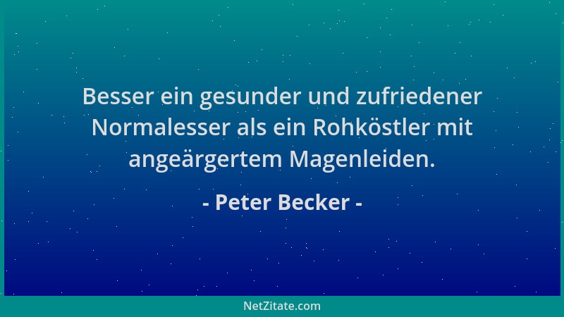 Peter Becker - Besser ein gesunder und zufriedener Normalesser als ein Rohköstler mit angeärgertem Magenleiden....