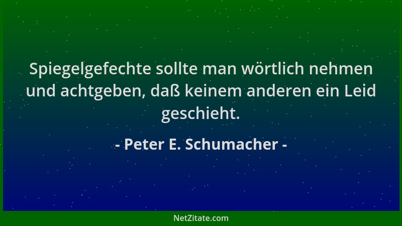 Peter E. Schumacher - Spiegelgefechte sollte man wörtlich nehmen und achtgeben, daß keinem anderen ein Leid geschieht....