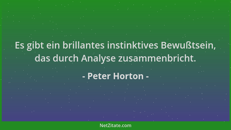 Peter Horton - Es gibt ein brillantes instinktives Bewußtsein, das durch Analyse zusammenbricht....
